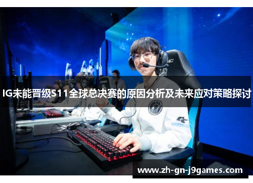 IG未能晋级S11全球总决赛的原因分析及未来应对策略探讨