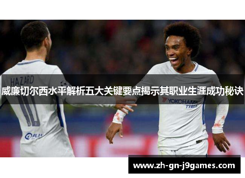 威廉切尔西水平解析五大关键要点揭示其职业生涯成功秘诀 威廉切尔西水平解析五大关键要点揭示其职业生涯成功秘诀