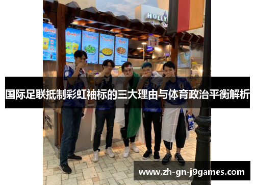 国际足联抵制彩虹袖标的三大理由与体育政治平衡解析