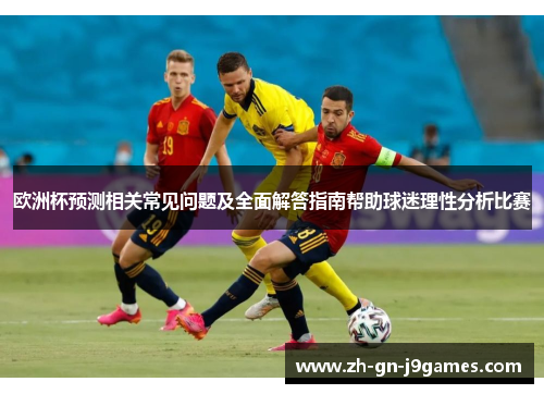 欧洲杯预测相关常见问题及全面解答指南帮助球迷理性分析比赛 欧洲杯预测相关常见问题及全面解答指南帮助球迷理性分析比赛