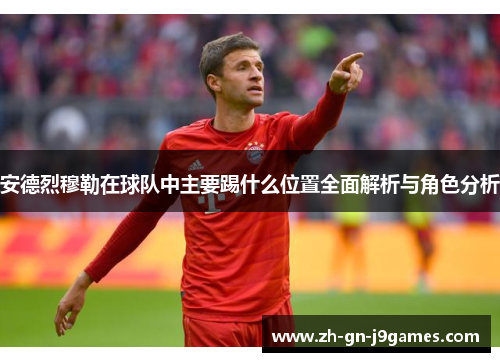 安德烈穆勒在球队中主要踢什么位置全面解析与角色分析 安德烈穆勒在球队中主要踢什么位置全面解析与角色分析