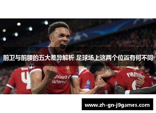 前卫与前腰的五大差异解析 足球场上这两个位置有何不同 前卫与前腰的五大差异解析 足球场上这两个位置有何不同
