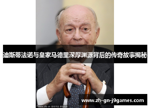 迪斯蒂法诺与皇家马德里深厚渊源背后的传奇故事揭秘 迪斯蒂法诺与皇家马德里深厚渊源背后的传奇故事揭秘