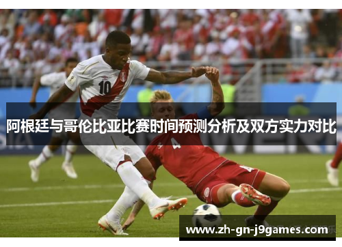 阿根廷与哥伦比亚比赛时间预测分析及双方实力对比 阿根廷与哥伦比亚比赛时间预测分析及双方实力对比