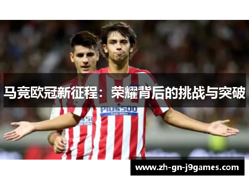 马竞欧冠新征程：荣耀背后的挑战与突破