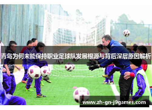青岛为何未能保持职业足球队发展根源与背后深层原因解析