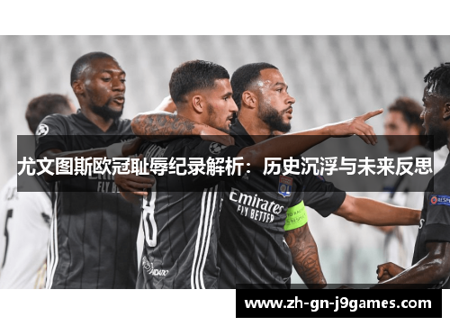 尤文图斯欧冠耻辱纪录解析:历史沉浮与未来反思 尤文图斯欧冠耻辱纪录解析:历史沉浮与未来反思
