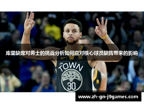 库里缺席对勇士的挑战分析如何应对核心球员缺阵带来的影响 库里缺席对勇士的挑战分析如何应对核心球员缺阵带来的影响
