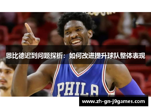 恩比德迟到问题探析：如何改进提升球队整体表现