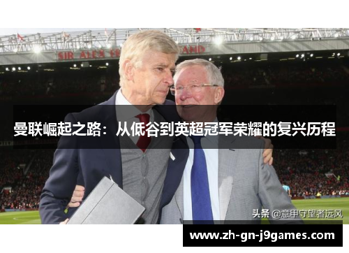 曼联崛起之路：从低谷到英超冠军荣耀的复兴历程