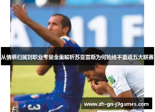 从情感归属到职业考量全面解析苏亚雷斯为何始终不重返五大联赛