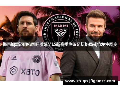 梅西加盟迈阿密国际引爆MLS新赛季热议足坛格局或将发生剧变