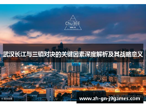 武汉长江与三镇对决的关键因素深度解析及其战略意义