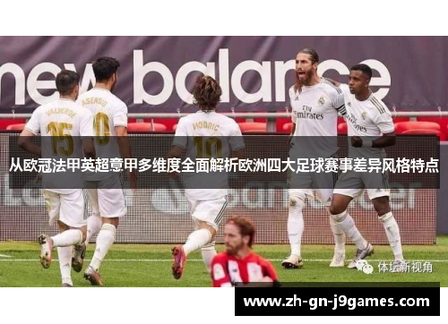 从欧冠法甲英超意甲多维度全面解析欧洲四大足球赛事差异风格特点 从欧冠法甲英超意甲多维度全面解析欧洲四大足球赛事差异风格特点