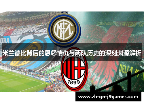 米兰德比背后的恩怨情仇与两队历史的深刻渊源解析 米兰德比背后的恩怨情仇与两队历史的深刻渊源解析