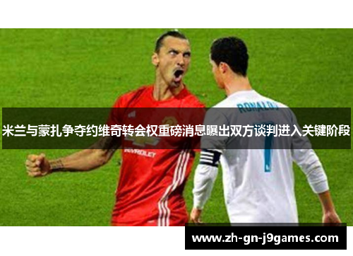 米兰与蒙扎争夺约维奇转会权重磅消息曝出双方谈判进入关键阶段