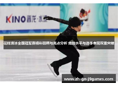 花样滑冰全国冠军赛精彩回顾与亮点分析 竞技水平与选手表现双重突破