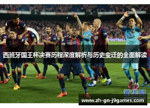 西班牙国王杯决赛历程深度解析与历史变迁的全面解读 西班牙国王杯决赛历程深度解析与历史变迁的全面解读