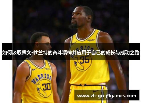 如何汲取凯文·杜兰特的奋斗精神并应用于自己的成长与成功之路 如何汲取凯文·杜兰特的奋斗精神并应用于自己的成长与成功之路