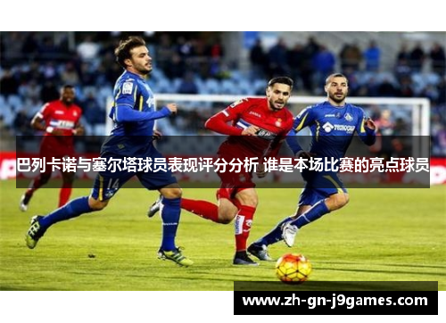 巴列卡诺与塞尔塔球员表现评分分析 谁是本场比赛的亮点球员