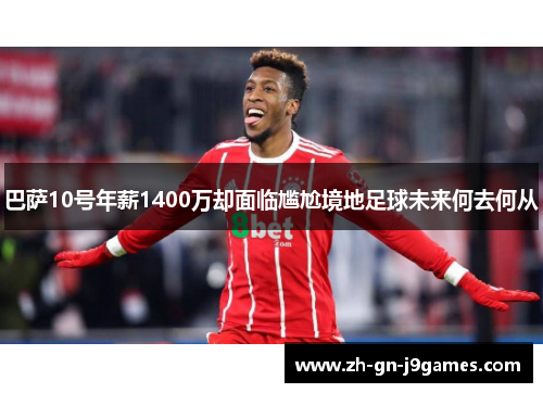巴萨10号年薪1400万却面临尴尬境地足球未来何去何从 巴萨10号年薪1400万却面临尴尬境地足球未来何去何从