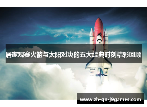 居家观赛火箭与太阳对决的五大经典时刻精彩回顾 居家观赛火箭与太阳对决的五大经典时刻精彩回顾
