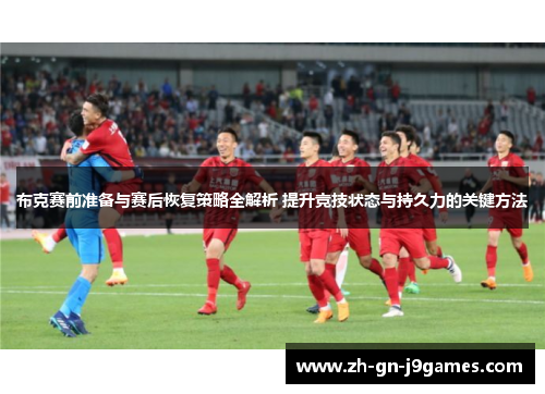 布克赛前准备与赛后恢复策略全解析 提升竞技状态与持久力的关键方法