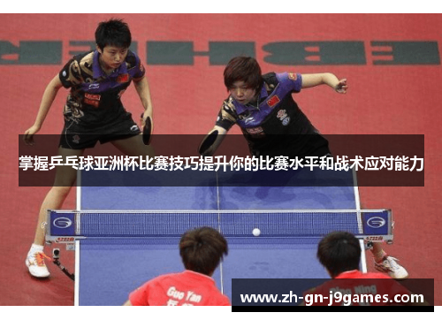 掌握乒乓球亚洲杯比赛技巧提升你的比赛水平和战术应对能力 掌握乒乓球亚洲杯比赛技巧提升你的比赛水平和战术应对能力