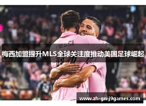 梅西加盟提升MLS全球关注度推动美国足球崛起 梅西加盟提升MLS全球关注度推动美国足球崛起