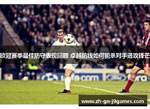 欧冠赛季最佳防守表现回顾 卓越防线如何扼杀对手进攻锋芒