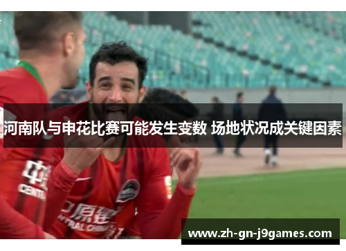 河南队与申花比赛可能发生变数 场地状况成关键因素