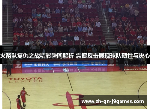 火箭队复仇之战精彩瞬间解析 震撼反击展现球队韧性与决心