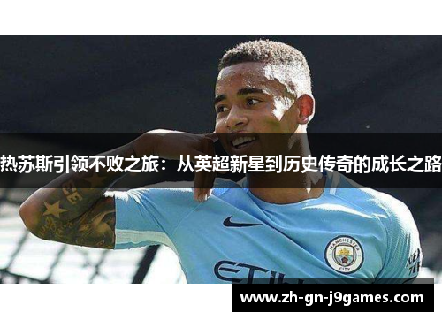 热苏斯引领不败之旅：从英超新星到历史传奇的成长之路