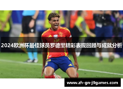 2024欧洲杯最佳球员罗德里精彩表现回顾与成就分析