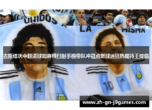 古斯塔沃中超进球如麻横扫射手榜带队冲冠点燃球迷狂热期待王降临