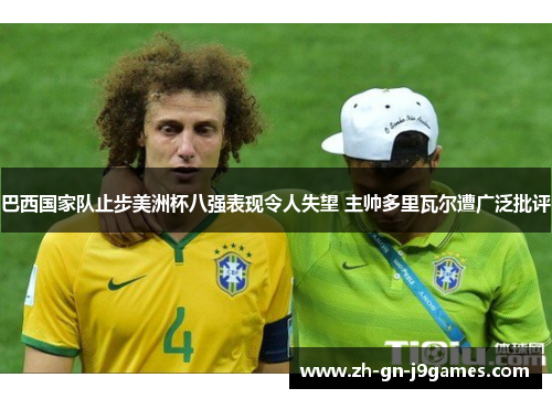 巴西国家队止步美洲杯八强表现令人失望 主帅多里瓦尔遭广泛批评