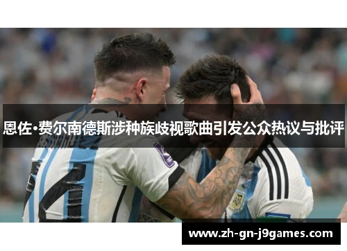 恩佐·费尔南德斯涉种族歧视歌曲引发公众热议与批评