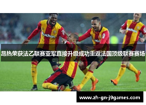 昂热荣获法乙联赛亚军直接升级成功重返法国顶级联赛赛场