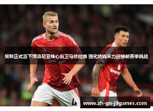 曼联正式签下博洛尼亚核心后卫马兹拉维 强化防线实力迎接新赛季挑战