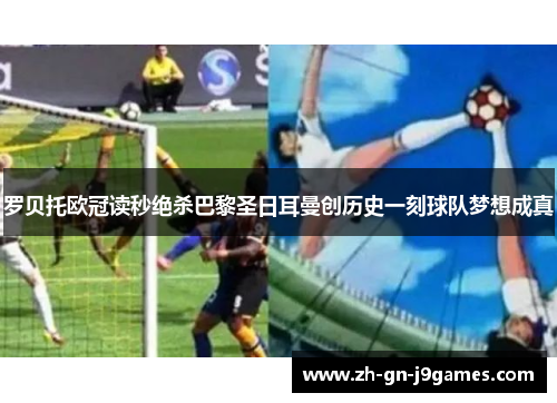罗贝托欧冠读秒绝杀巴黎圣日耳曼创历史一刻球队梦想成真