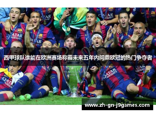 西甲球队谁能在欧洲赛场称霸未来五年内问鼎欧冠的热门争夺者 西甲球队谁能在欧洲赛场称霸未来五年内问鼎欧冠的热门争夺者