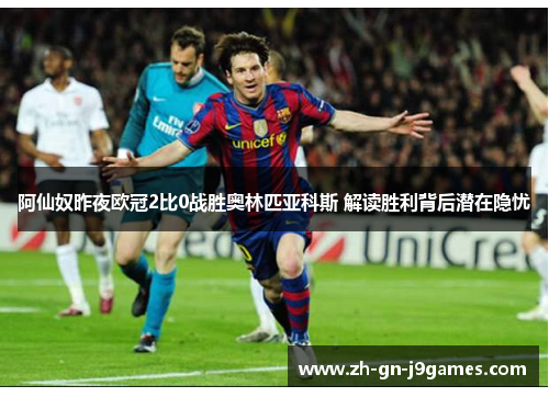 阿仙奴昨夜欧冠2比0战胜奥林匹亚科斯 解读胜利背后潜在隐忧 阿仙奴昨夜欧冠2比0战胜奥林匹亚科斯 解读胜利背后潜在隐忧